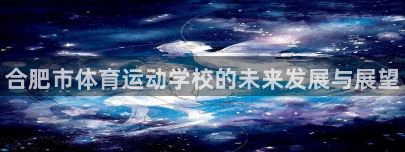 vsport体育官网下载注册：合肥市体育运动学校的未