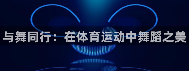 vsport体育官网下载招商电话号码：与舞同行：在体育运动中