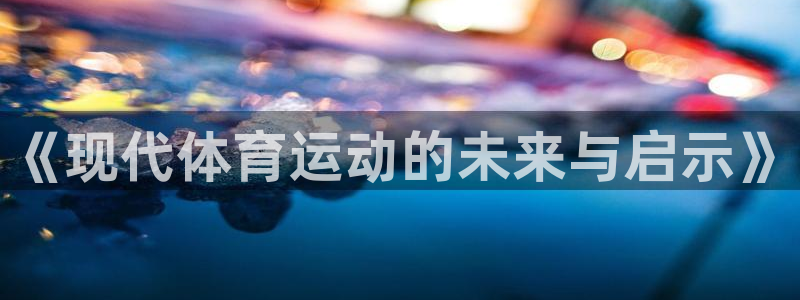  vsport体育平台：《现代体育运动的未来与启示》