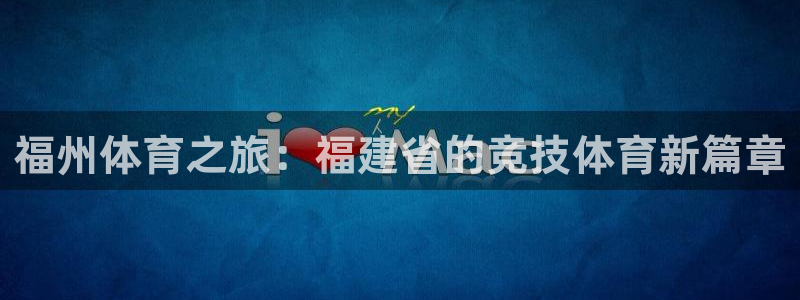  vsport体育在线官网：福州体育之旅：福建省的竞技体育新篇