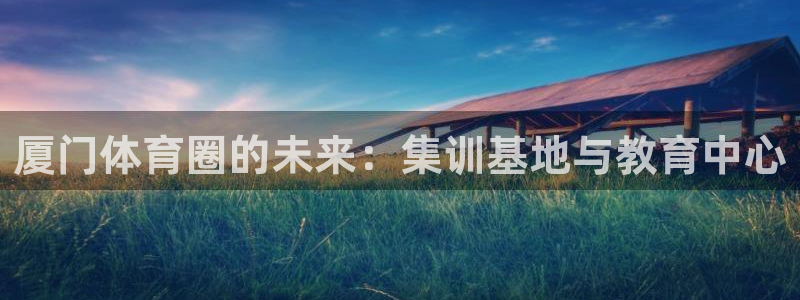  vsport体育平台app下载安装免费：厦门体育圈的未来：集