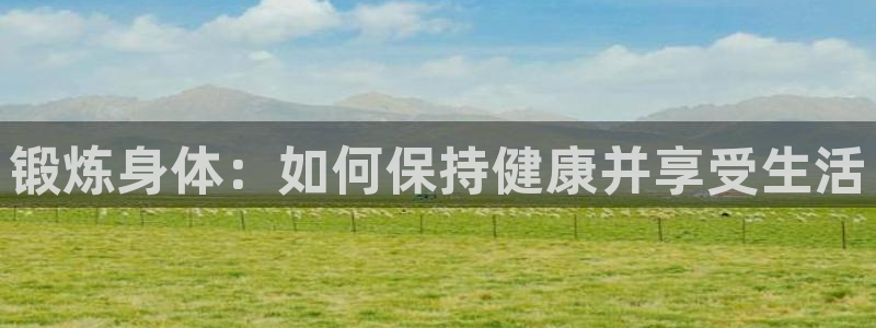 Vsport体育官方网站入口：锻炼身体：如何保持健康并享受生